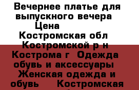 Вечернее платье для выпускного вечера › Цена ­ 10 000 - Костромская обл., Костромской р-н, Кострома г. Одежда, обувь и аксессуары » Женская одежда и обувь   . Костромская обл.